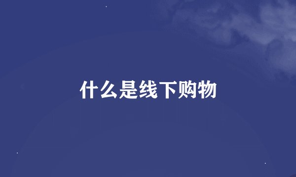 什么是线下购物