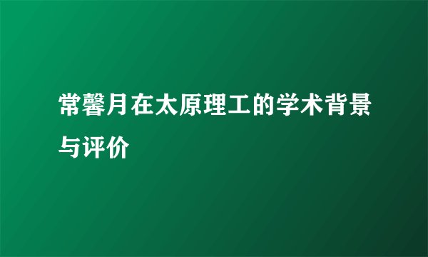 常馨月在太原理工的学术背景与评价