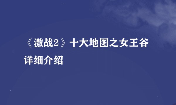 《激战2》十大地图之女王谷详细介绍