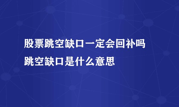 股票跳空缺口一定会回补吗 跳空缺口是什么意思