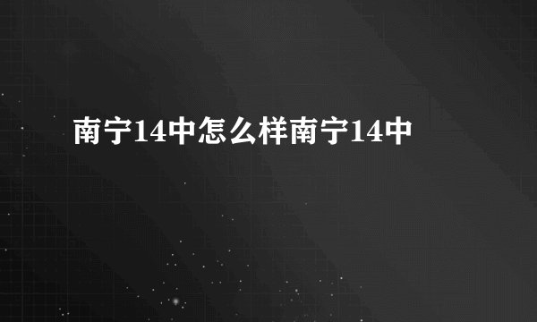 南宁14中怎么样南宁14中