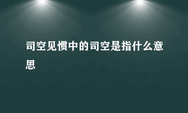 司空见惯中的司空是指什么意思