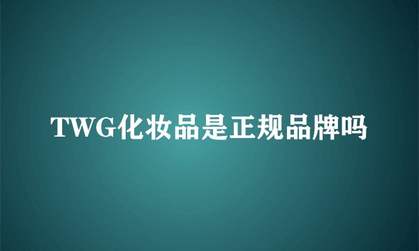 TWG化妆品是正规品牌吗
