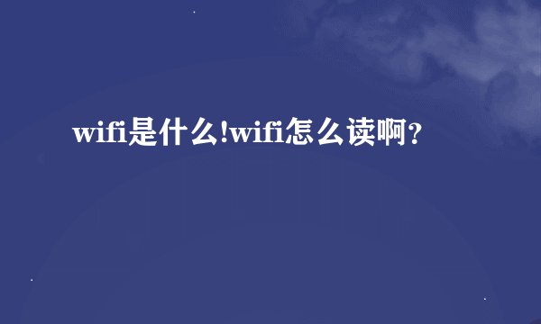 wifi是什么!wifi怎么读啊？