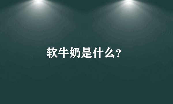 软牛奶是什么？