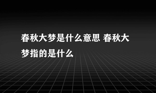 春秋大梦是什么意思 春秋大梦指的是什么