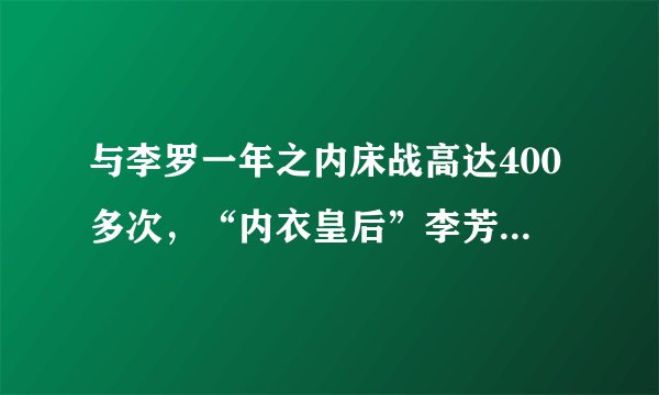与李罗一年之内床战高达400多次，“内衣皇后”李芳雯的艳史