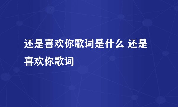 还是喜欢你歌词是什么 还是喜欢你歌词