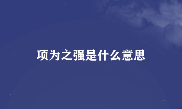 项为之强是什么意思