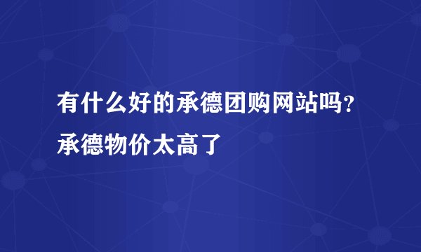 有什么好的承德团购网站吗？承德物价太高了