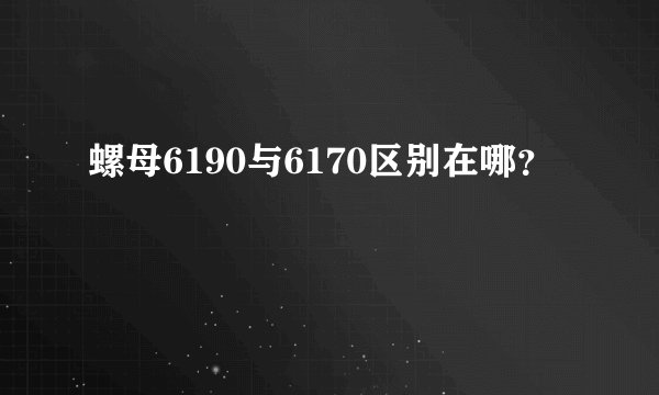 螺母6190与6170区别在哪？