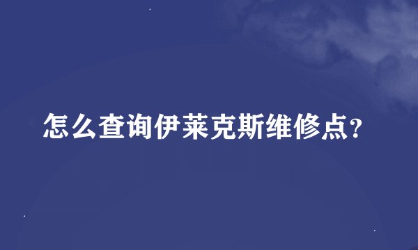 怎么查询伊莱克斯维修点？