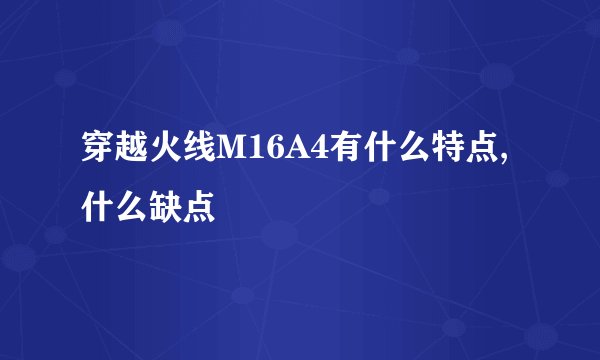 穿越火线M16A4有什么特点,什么缺点