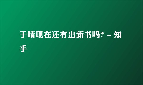 于晴现在还有出新书吗? - 知乎