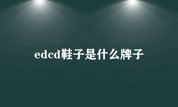 edcd鞋子是什么牌子