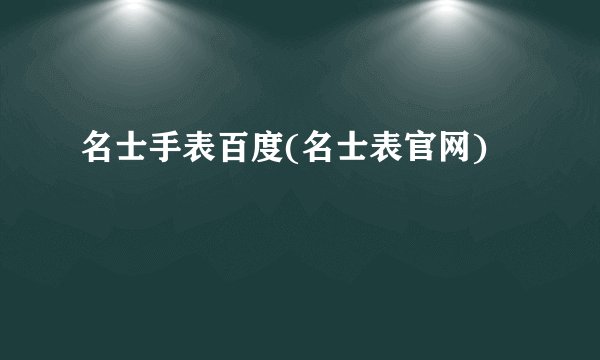 名士手表百度(名士表官网)
