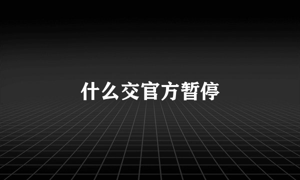 什么交官方暂停