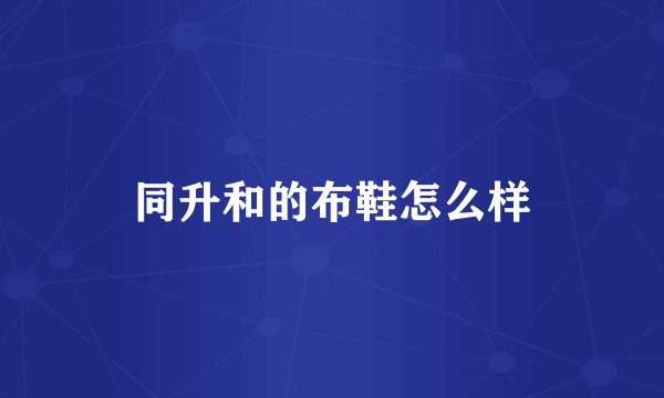同升和的布鞋怎么样
