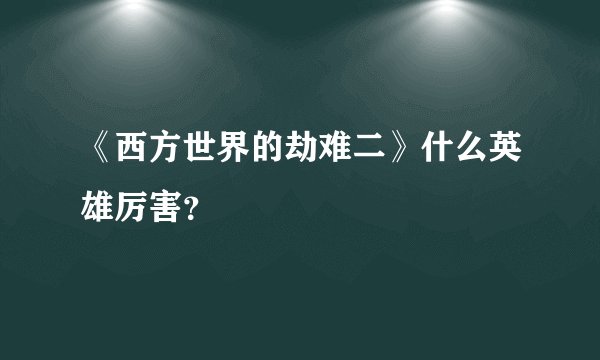 《西方世界的劫难二》什么英雄厉害？