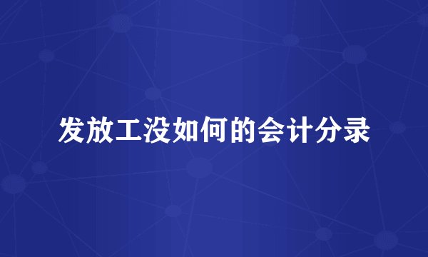发放工没如何的会计分录