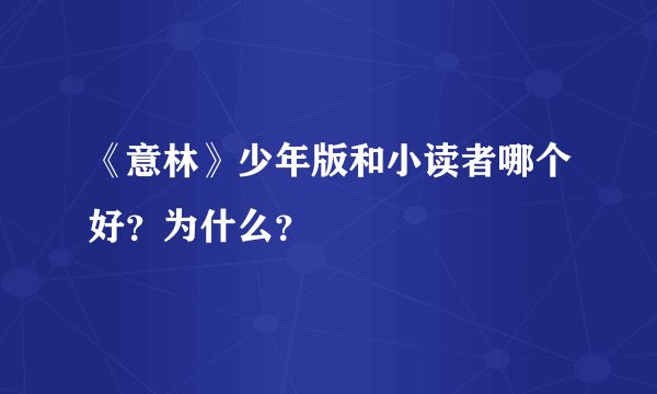 《意林》少年版和小读者哪个好？为什么？