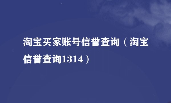 淘宝买家账号信誉查询(淘宝信誉查询1314)