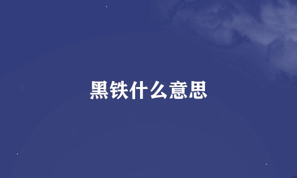 黑铁什么意思
