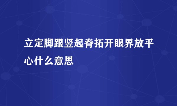 立定脚跟竖起脊拓开眼界放平心什么意思