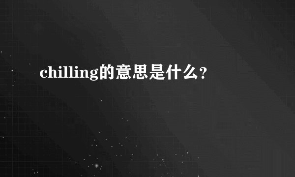 chilling的意思是什么？