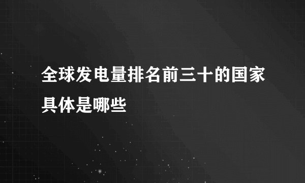 全球发电量排名前三十的国家具体是哪些