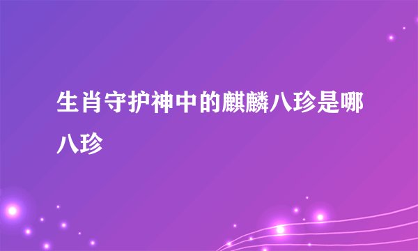 生肖守护神中的麒麟八珍是哪八珍