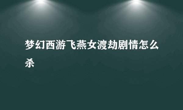 梦幻西游飞燕女渡劫剧情怎么杀