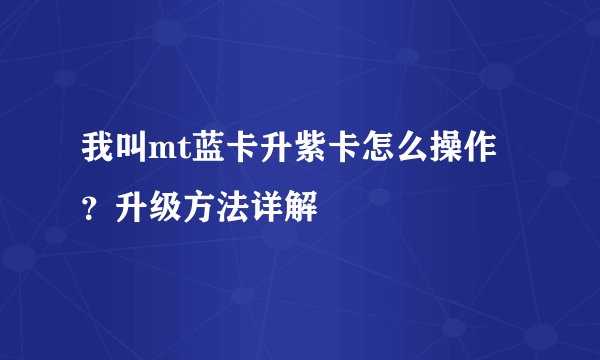 我叫mt蓝卡升紫卡怎么操作？升级方法详解
