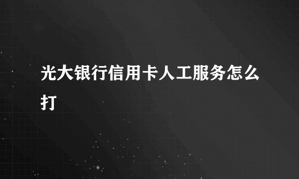 光大银行信用卡人工服务怎么打