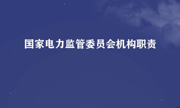 国家电力监管委员会机构职责