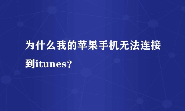 为什么我的苹果手机无法连接到itunes？