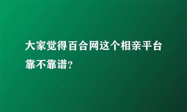 大家觉得百合网这个相亲平台靠不靠谱？