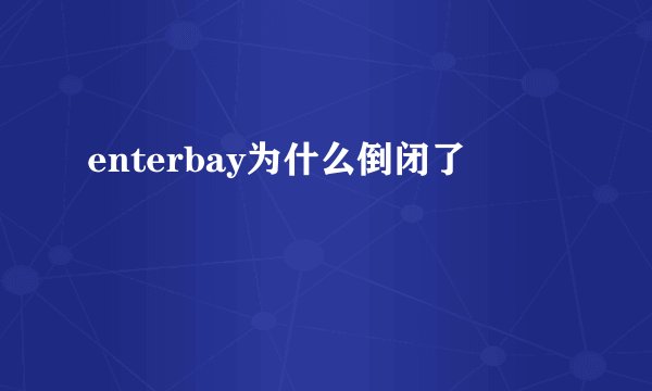 enterbay为什么倒闭了