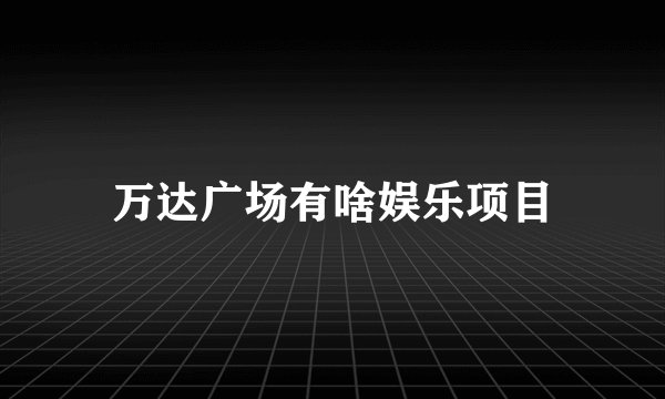 万达广场有啥娱乐项目