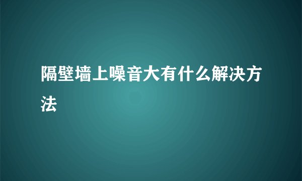 隔壁墙上噪音大有什么解决方法
