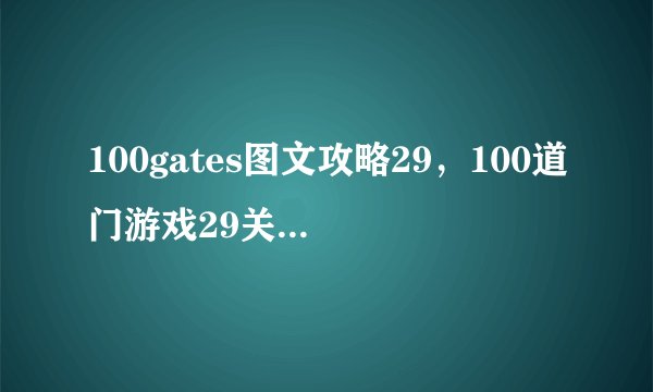 100gates图文攻略29，100道门游戏29关通关攻略