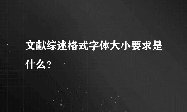 文献综述格式字体大小要求是什么？