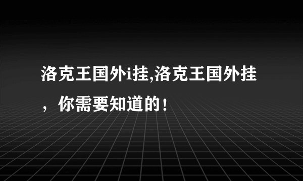 洛克王国外i挂,洛克王国外挂，你需要知道的！