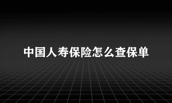 中国人寿保险怎么查保单