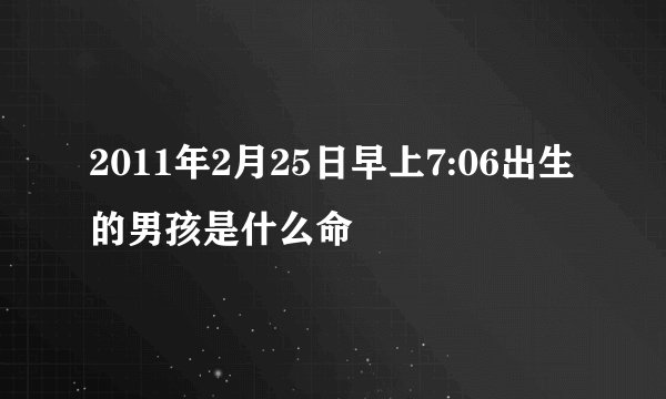 2011年2月25日早上7:06出生的男孩是什么命