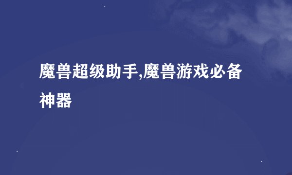 魔兽超级助手,魔兽游戏必备神器