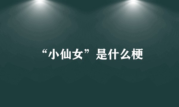 “小仙女”是什么梗