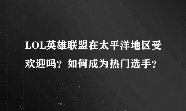 LOL英雄联盟在太平洋地区受欢迎吗？如何成为热门选手？