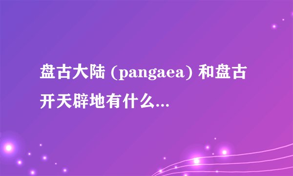 盘古大陆 (pangaea) 和盘古开天辟地有什么联系吗？