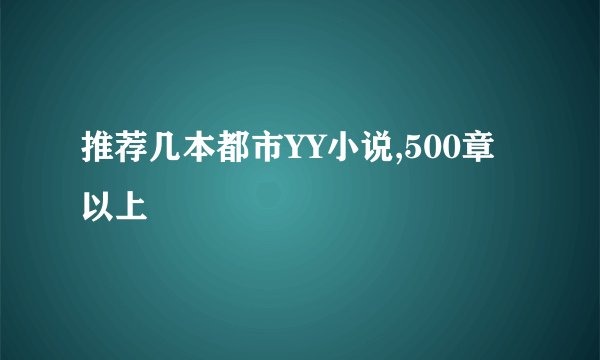 推荐几本都市YY小说,500章以上